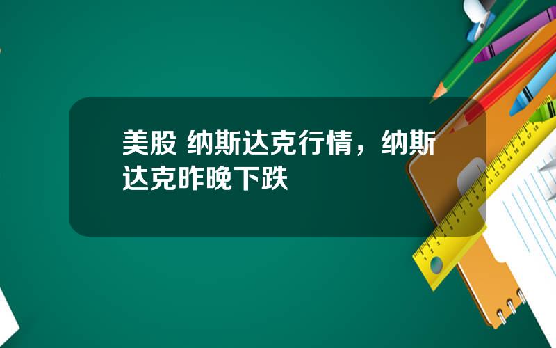 美股 纳斯达克行情，纳斯达克昨晚下跌